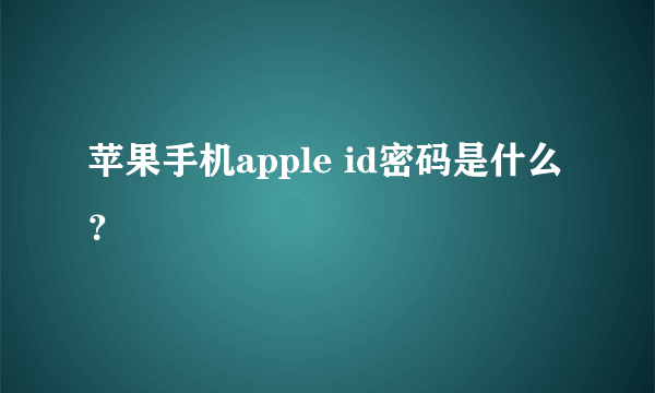 苹果手机apple id密码是什么？