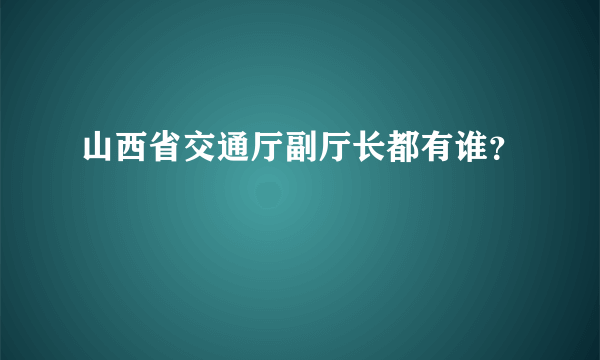 山西省交通厅副厅长都有谁？