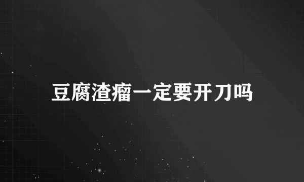 豆腐渣瘤一定要开刀吗