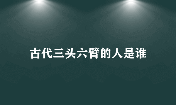 古代三头六臂的人是谁