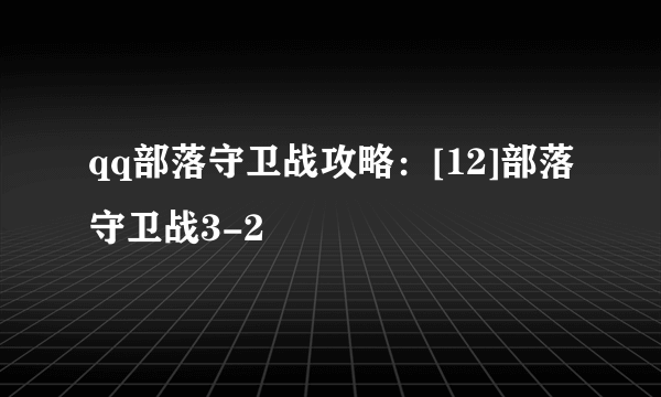 qq部落守卫战攻略：[12]部落守卫战3-2