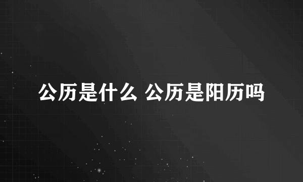 公历是什么 公历是阳历吗