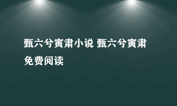 甄六兮寅肃小说 甄六兮寅肃免费阅读