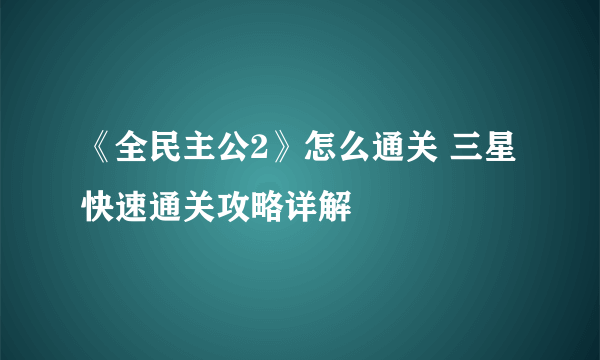 《全民主公2》怎么通关 三星快速通关攻略详解