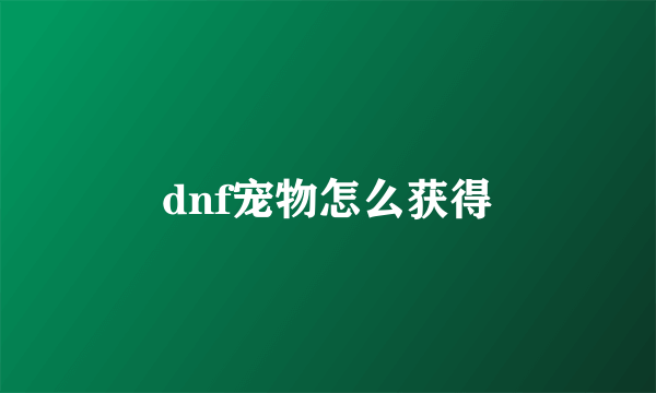 dnf宠物怎么获得