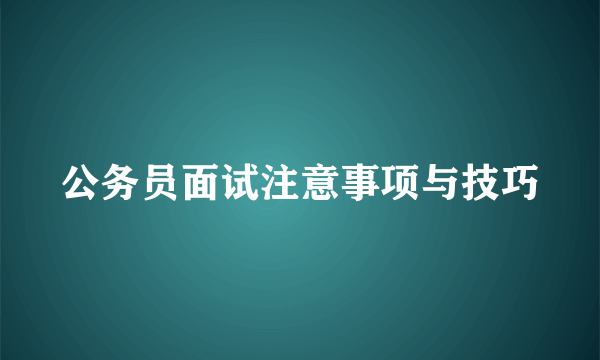 公务员面试注意事项与技巧