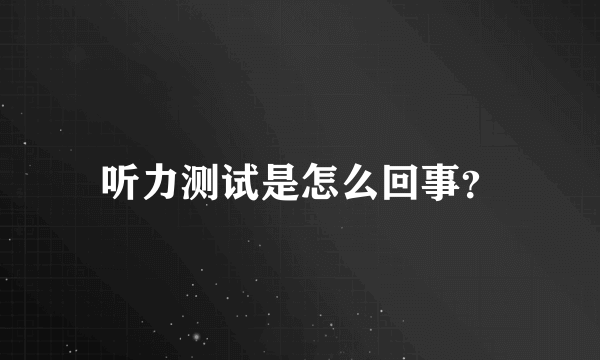 听力测试是怎么回事？