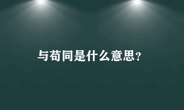 与苟同是什么意思？