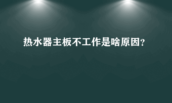 热水器主板不工作是啥原因？