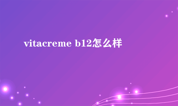 vitacreme b12怎么样