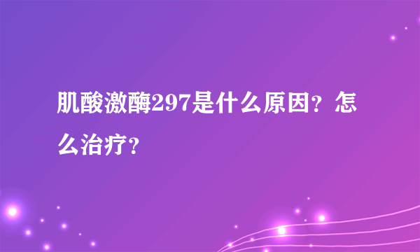 肌酸激酶297是什么原因？怎么治疗？