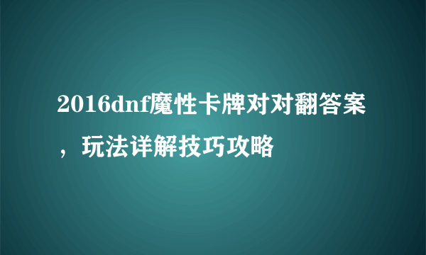 2016dnf魔性卡牌对对翻答案，玩法详解技巧攻略