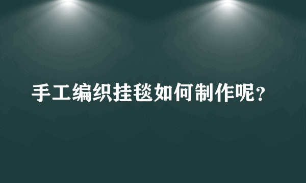 手工编织挂毯如何制作呢？