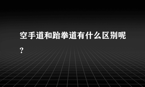 空手道和跆拳道有什么区别呢？