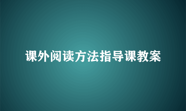 课外阅读方法指导课教案