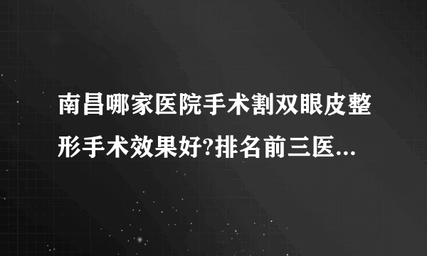 南昌哪家医院手术割双眼皮整形手术效果好?排名前三医院名单双手奉上!