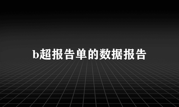 b超报告单的数据报告