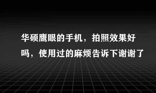 华硕鹰眼的手机，拍照效果好吗，使用过的麻烦告诉下谢谢了