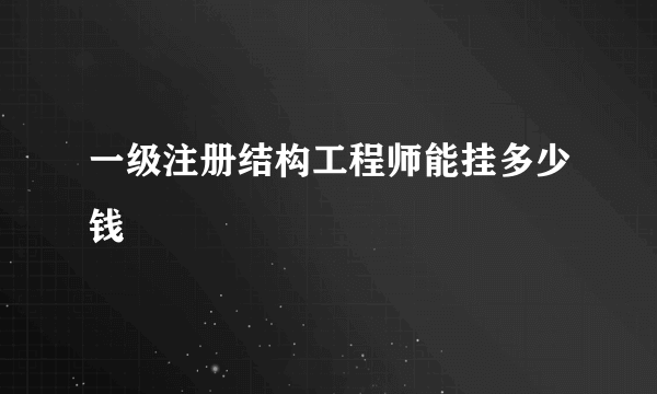 一级注册结构工程师能挂多少钱