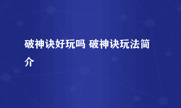 破神诀好玩吗 破神诀玩法简介