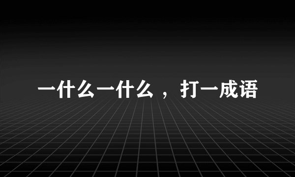 一什么一什么 ，打一成语