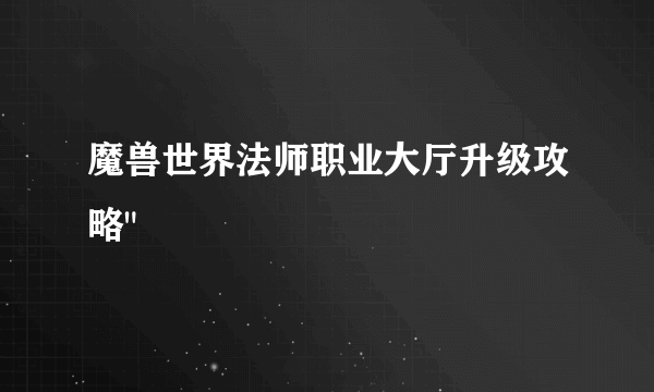 魔兽世界法师职业大厅升级攻略