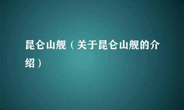 昆仑山舰（关于昆仑山舰的介绍）