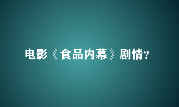 电影《食品内幕》剧情？