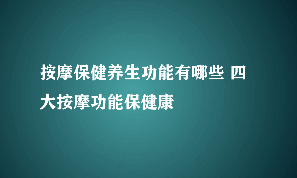 按摩保健养生功能有哪些 四大按摩功能保健康