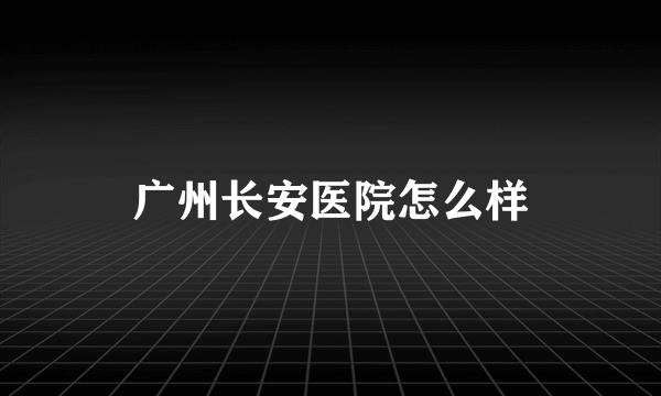 广州长安医院怎么样