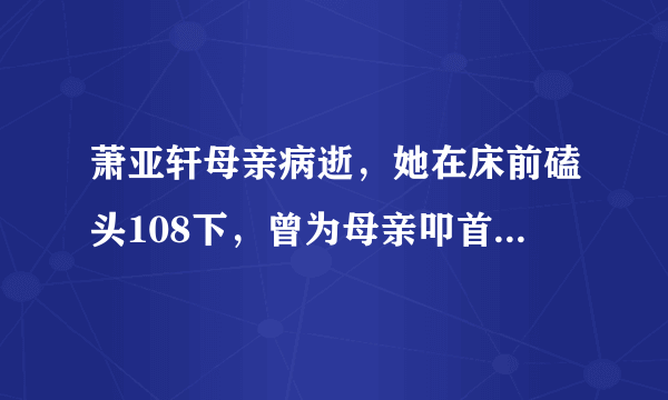 萧亚轩母亲病逝，她在床前磕头108下，曾为母亲叩首800公尺