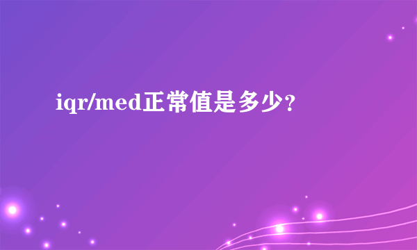 iqr/med正常值是多少？