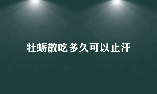 牡蛎散吃多久可以止汗