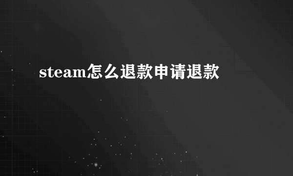 steam怎么退款申请退款