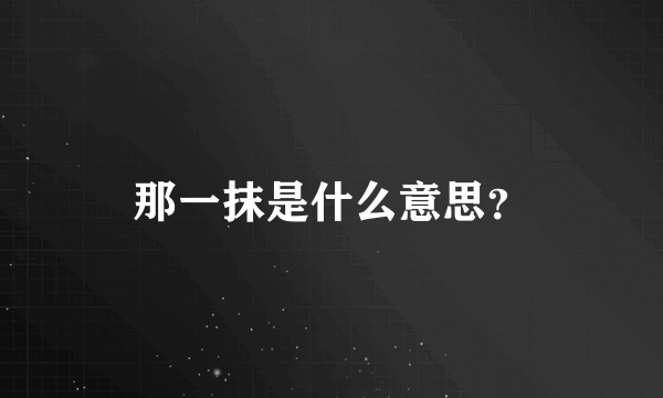 那一抹是什么意思？