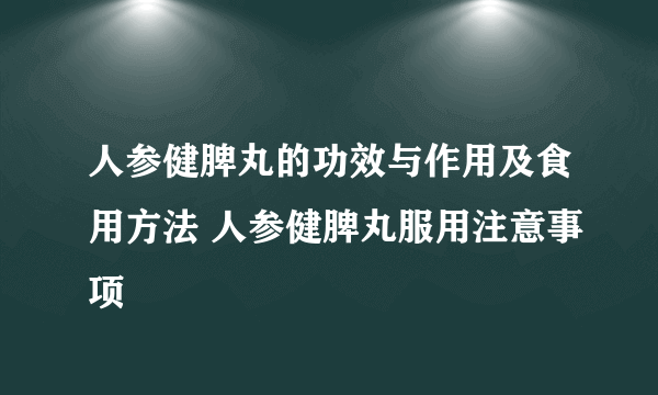 人参健脾丸的功效与作用及食用方法 人参健脾丸服用注意事项