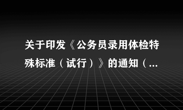 关于印发《公务员录用体检特殊标准（试行）》的通知（人社部发【2010】82号）