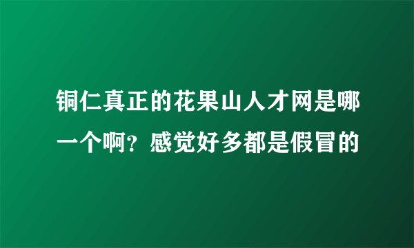 铜仁真正的花果山人才网是哪一个啊？感觉好多都是假冒的