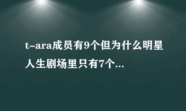 t-ara成员有9个但为什么明星人生剧场里只有7个啊？缺 雅琳和Danee