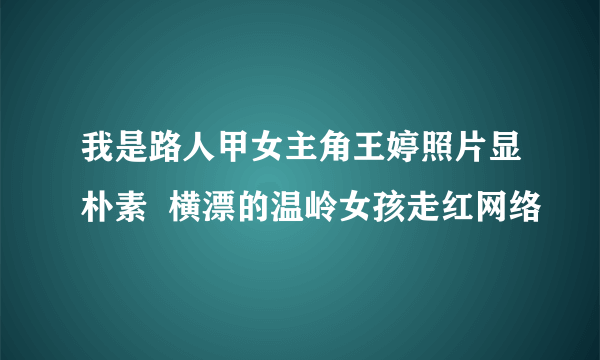 我是路人甲女主角王婷照片显朴素  横漂的温岭女孩走红网络