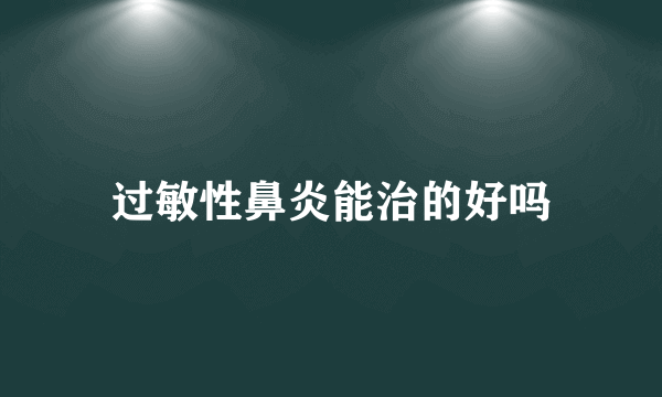 过敏性鼻炎能治的好吗