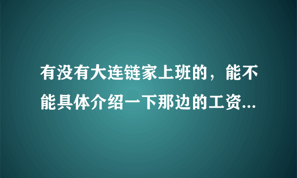 有没有大连链家上班的，能不能具体介绍一下那边的工资待遇、福利休假，想去那边上班