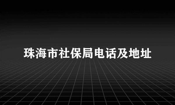 珠海市社保局电话及地址