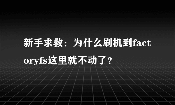 新手求救：为什么刷机到factoryfs这里就不动了？