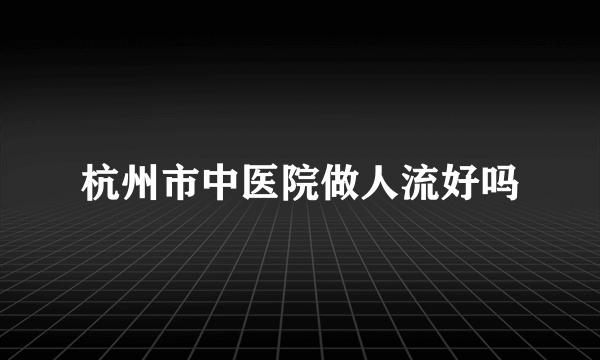 杭州市中医院做人流好吗