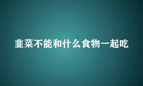 韭菜不能和什么食物一起吃