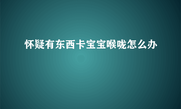 怀疑有东西卡宝宝喉咙怎么办