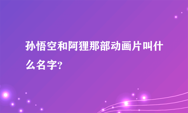 孙悟空和阿狸那部动画片叫什么名字？