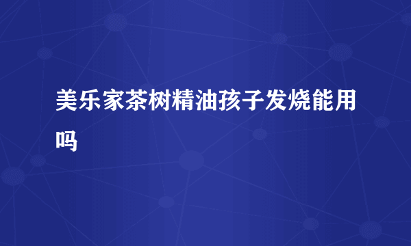 美乐家茶树精油孩子发烧能用吗