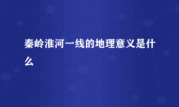 秦岭淮河一线的地理意义是什么